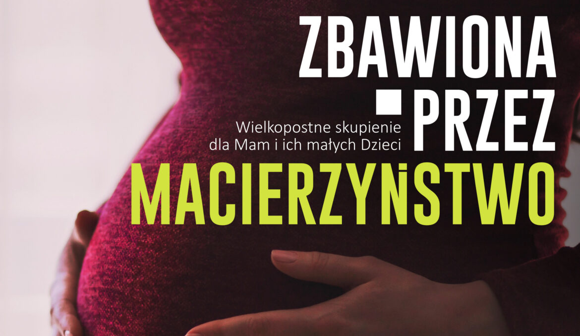 Wielkopostny Dzień Skupienia dla Mam: ZBAWIONA PRZEZ MACIERZYŃSTWO