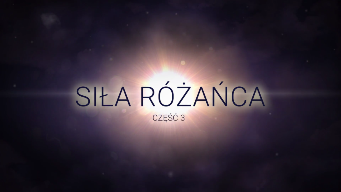 „Siła Różańca” – TRZECI (ostatni) odcinek produkcji, odkrywającej sens i cel modlitwy różańcowej