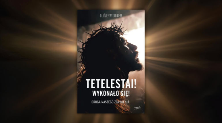 „Tetelestai. Wykonało się”. Jak żyć mocą zmartwychwstania?